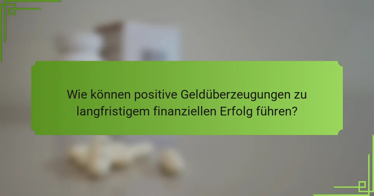 Wie können positive Geldüberzeugungen zu langfristigem finanziellen Erfolg führen?