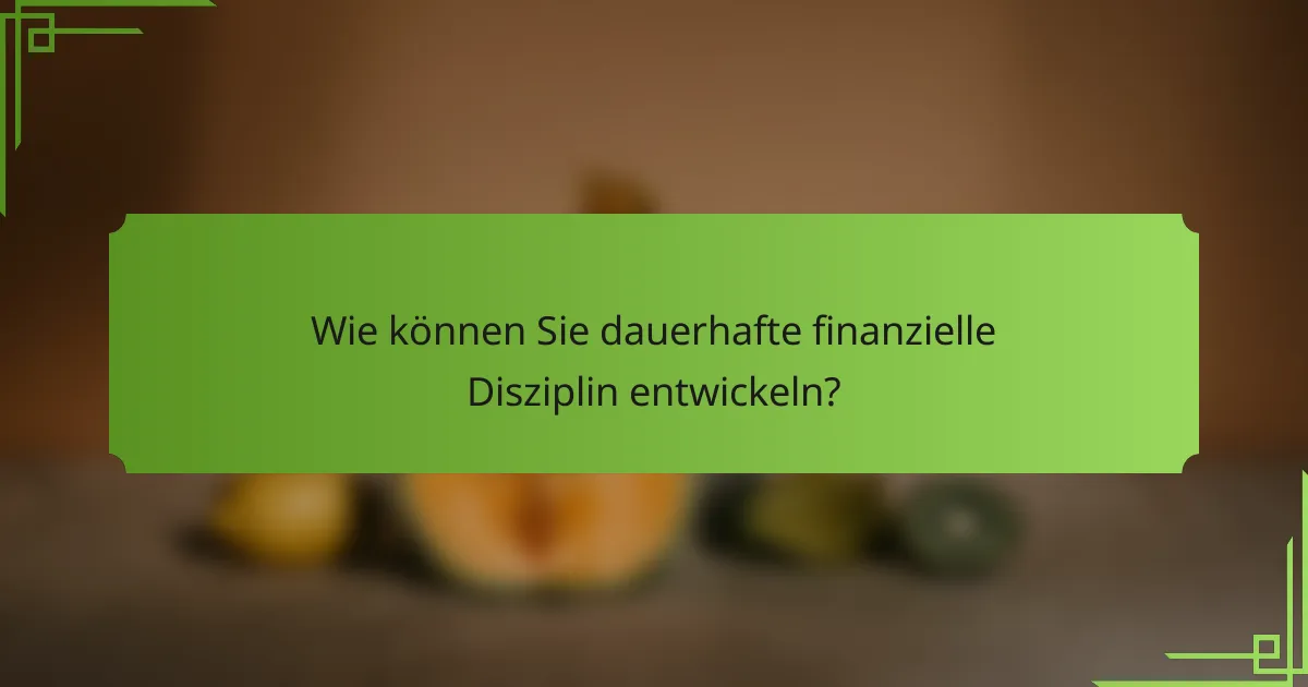 Wie können Sie dauerhafte finanzielle Disziplin entwickeln?