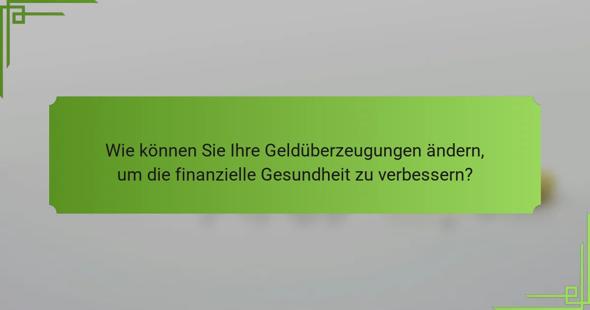 Wie können Sie Ihre Geldüberzeugungen ändern, um die finanzielle Gesundheit zu verbessern?