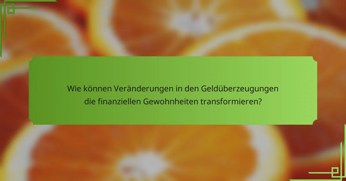 Wie können Veränderungen in den Geldüberzeugungen die finanziellen Gewohnheiten transformieren?