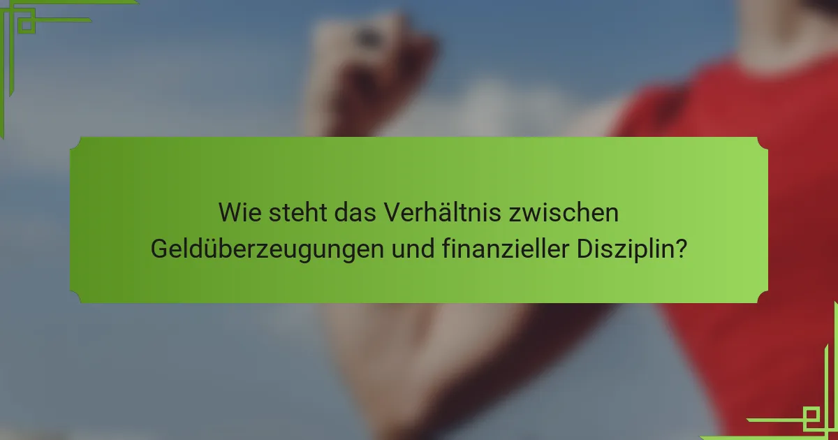 Wie steht das Verhältnis zwischen Geldüberzeugungen und finanzieller Disziplin?